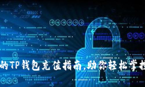 简单易懂的TP钱包充值指南,助你轻松掌控加密资产