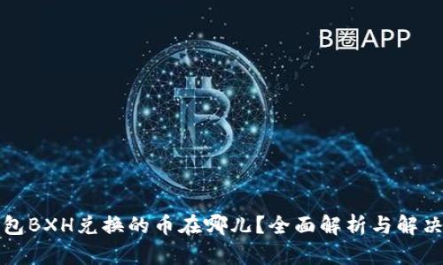 TP钱包BXH兑换的币在哪儿？全面解析与解决方案