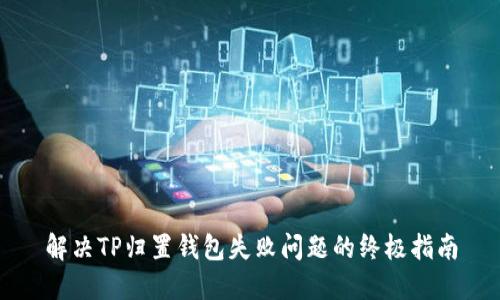 解决TP归置钱包失败问题的终极指南