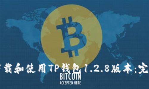 如何下载和使用TP钱包1.2.8版本：完整指南