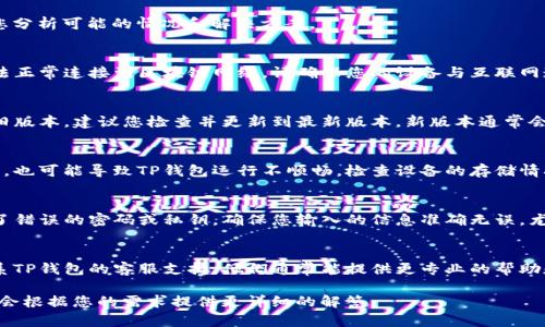 关于“TP钱包出错了吗”的问题，我可以帮您分析可能的情况和解决方案。

### 1. 网络问题
有时候，TP钱包可能因为网络不稳定而无法正常连接到区块链网络。请确保您的设备与互联网连接正常，并尝试重新连接网络。

### 2. 钱包版本问题
TP钱包可能有版本更新，如果您使用的是旧版本，建议您检查并更新到最新版本。新版本通常会修复已知的bug和提升安全性。

### 3. 设备问题
如果您的设备运行缓慢或者存储空间不足，也可能导致TP钱包运行不顺畅。检查设备的存储情况，清理不必要的文件，确保设备性能良好。

### 4. 密码或私钥问题
如果您发现无法登录TP钱包，可能是输入了错误的密码或私钥。确保您输入的信息准确无误，尤其要注意大小写和特殊字符。

### 5. 客服支持
如果以上方法都不能解决问题，建议您联系TP钱包的客服支持。他们通常能提供更专业的帮助和解决方案。

如果您有其他具体的问题，欢迎告诉我，我会根据您的需求提供更详细的解答。