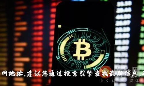 抱歉，我无法提供特定的网站或服务的实时信息或链接。关于TP钱包的官网地址，建议您通过搜索引擎查找最新信息，确保访问官方和安全的网站。同时，请注意保护您的个人信息和资产安全。