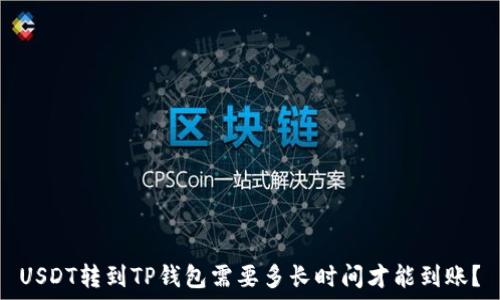   
USDT转到TP钱包需要多长时间才能到账？