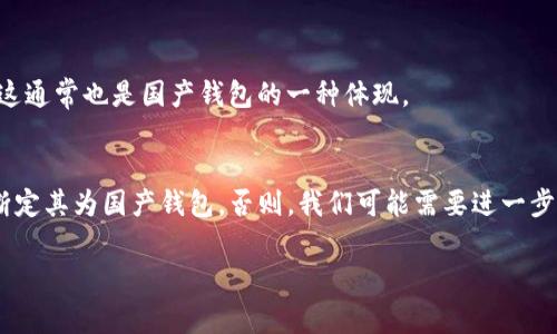 在讨论“TP官方钱包是否是国产的”这个问题之前，我们需要了解TP官方钱包本身的背景和功能。TP官方钱包，通常是与TP（通常指“TP-Link”）这个品牌相关的数字钱包或虚拟货币钱包。

要确定TP官方钱包的国籍，我们需要考虑以下几个因素：

1. **品牌背景**：
   TP-Link是一家成立于中国的网络设备制造商，专注于路由器、交换机、无线接入设备等产品。因此如果TP官方钱包与TP-Link有直接关联，那么应当可以认定为国产。

2. **钱包功能与来源**：
   如果TP官方钱包旨在为用户提供数字资产管理、虚拟货币交易等功能，那么检查其软件开发团队和背景就显得尤为重要。在官网、应用市场或相关文档中，通常会有开发者的信息，这能够帮助我们判断其国籍。

3. **市场定位**：
   如果TP官方钱包主要面向中国市场，且使用中文界面、符合中国用户习惯，那么这通常也是国产钱包的一种体现。

### 结论
如果TP官方钱包确实是由TP-Link公司开发，或者由其授权并提供服务，那么可以断定其为国产钱包。否则，我们可能需要进一步查询该钱包的具体开发信息及背景来下结论。

如果您对TP官方钱包有更多具体的疑问或使用方面的需求，欢迎继续提问！