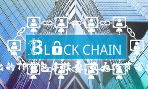 如何选择高性价比的TP钱包手续费，最大化节省加密资产交易成本