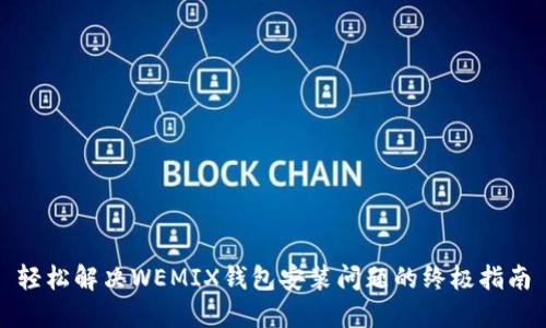 轻松解决WEMIX钱包安装问题的终极指南