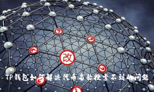 TP钱包如何解决代币名称搜索不到的问题