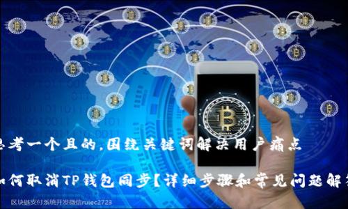 思考一个且的，围绕关键词解决用户痛点

如何取消TP钱包同步？详细步骤和常见问题解答