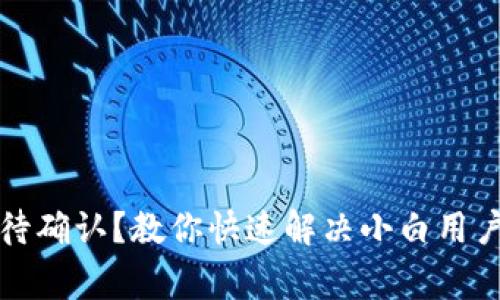 TP钱包等待确认？教你快速解决小白用户常见问题