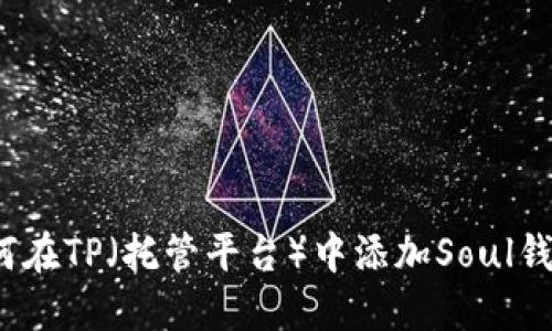 如何在TP（托管平台）中添加Soul钱包？