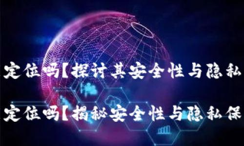 tp钱包能定位吗？探讨其安全性与隐私保护

tp钱包能定位吗？揭秘安全性与隐私保护的真相