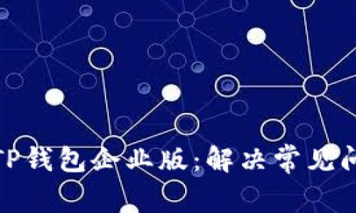 如何顺利下载TP钱包企业版：解决常见问题及实用攻略