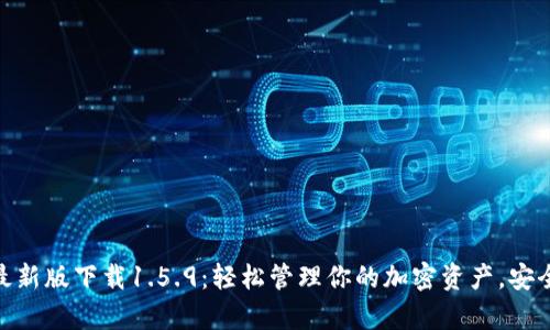 tp钱包最新版下载1.5.9：轻松管理你的加密资产，安全又便捷