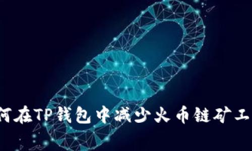 如何在TP钱包中减少火币链矿工费？