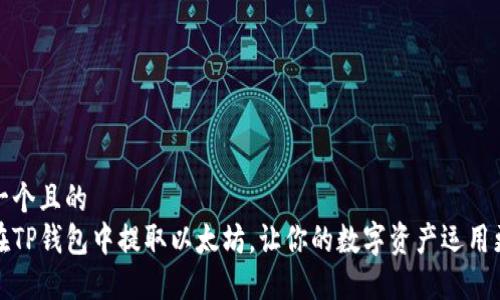 思考一个且的  
如何在TP钱包中提取以太坊，让你的数字资产运用更高效