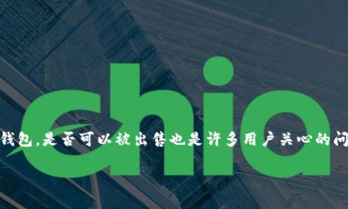 在互联网快速发展的今天，各种数字资产和钱包的使用逐渐普及。TP钱包作为一种热门的数字资产钱包，是否可以被出售也是许多用户关心的问题。下面，我将围绕“TP钱包能卖吗”这个主题，探讨它的市场情况、出售的方式以及相关的注意事项。

TP钱包：你可以放心出售与否，这里有你想知道的一切