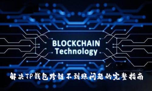 解决TP钱包跨链不到账问题的完整指南