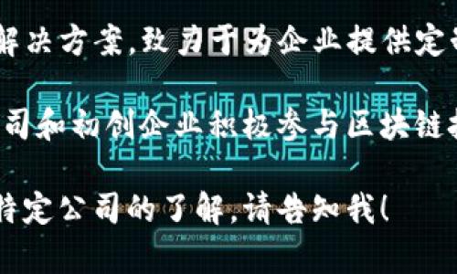 在浙江省，有多家区块链相关的公司和机构，以下是一些著名的区块链公司：

1. **阿里巴巴** - 阿里巴巴的平安链是一个基于区块链的技术平台，广泛应用于电商、物流等领域。

2. **杭州市区块链研究中心** - 作为杭州市政府支持的研究机构，专注于区块链应用及技术研发。

3. **浙江链网科技有限公司** - 专注于区块链技术的研发和商业应用，提供相关技术服务。

4. **亿链科技** - 主要从事区块链技术的开发及应用，涉及数字资产交易等领域。

5. **蜂链科技** - 该公司聚焦区块链解决方案，致力于为企业提供定制的区块链应用服务。

除了上述公司，浙江省内还有许多创业公司和初创企业积极参与区块链技术的开发和应用，推动相关产业的发展。

如果您需要更详细的信息或者关于某一特定公司的了解，请告知我！