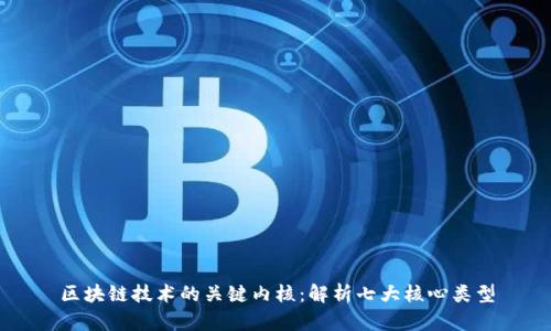 区块链技术的关键内核：解析七大核心类型