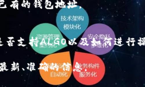 铝合金（ALGO）钱包与TP钱包的兼容性取决于TP钱包当前支持的币种和区块链网络。TP钱包是一款多平台支持的加密货币钱包，通常会支持多种不同的加密货币。

1. **第一步：检查TP钱包的支持币种**  
   打开TP钱包，进入币种管理界面，查看是否列出了Algorand（ALGO）。如果支持，你可以直接创建或导入钱包。

2. **第二步：创建或导入ALGO钱包**  
   如果TP钱包支持ALGO，你可以选择创建新的ALGO钱包或导入已有的钱包地址。

3. **第三步：咨询TP钱包的客户服务**  
   如果你找不到明确的信息，可以联系TP钱包的客服，询问他们是否支持ALGO以及如何进行操作。

总结一下，建议你直接到TP钱包内查看或联络他们的客服，以获取最新、准确的信息。
