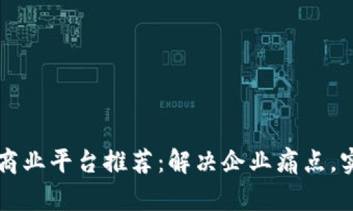 区块链分布式商业平台推荐：解决企业痛点，实现数字化转型