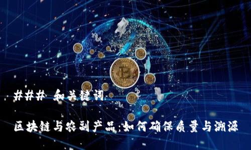 ### 和关键词

区块链与农副产品：如何确保质量与溯源