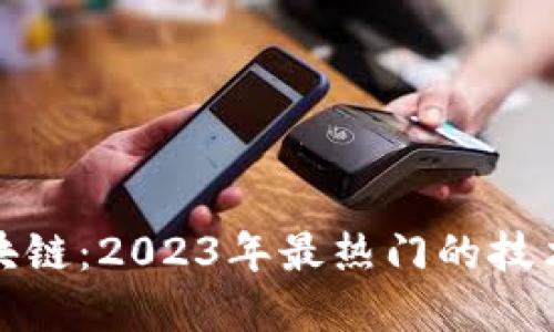 解密区块链：2023年最热门的技术与趋势