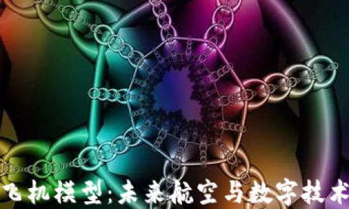 
区块链商用飞机模型：未来航空与数字技术的完美结合