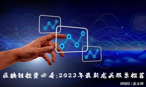 区块链投资必看：2023年最新龙头股票推荐
