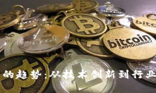 区块链未来发展的趋势：从技术创新到行业应用的全景展望