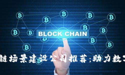 2023年区块链场景建设公司推荐：助力数字经济新机遇