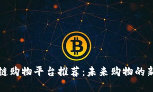 区块链购物平台推荐：未来购物的新选择