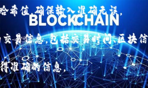 要查询TP钱包的哈希值（即交易的唯一识别码），可以使用以下步骤：

1. **访问区块链浏览器**：TP钱包支持多种区块链资产，因此需要访问相应链的区块链浏览器。常见的区块链浏览器有：
   - 以太坊：Etherscan（https://etherscan.io）
   - Binance Smart Chain：BscScan（https://bscscan.com）
   - Polygon：Polygonscan（https://polygonscan.com）
   - 其他链请访问对应的区块链浏览器。

2. **输入哈希值**：在浏览器的搜索框中输入你想查询的交易哈希值。确保输入准确无误。

3. **查看交易详情**：点击搜索后，你将看到与该哈希值相关的交易信息，包括交易时间、区块信息、交易状态（如已确认、未确认）、发送和接收地址、交易费用等。

请确保在进行任何查询时，你的哈希值是正确且完整的，以便获得准确的信息。