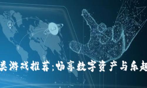 区块链养成类游戏推荐：畅享数字资产与乐趣的完美结合