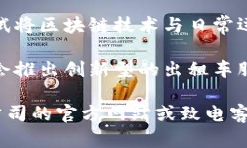 在长沙，随着区块链技术的逐步应用，出租车行业也开始探索创新模式。以下是一些在长沙提供区块链出租车服务或有相关项目的公司。

1. **长沙滴滴出行**：作为国内知名的出行平台，滴滴正在积极探索区块链技术的应用，以提高出行服务的透明度和安全性。

2. **优步**：虽然优步在中国的业务有所缩减，但其在区块链方面的探索和技术应用，可能会在未来对长沙市场产生影响。

3. **长沙出租车公司**：一些本地出租车公司也在逐步尝试将区块链技术与日常运营结合，提升服务质量。

4. **区块链初创企业**：一些本土的区块链初创企业可能会推出创新型的出租车服务，这些公司通常专注于智能合约和去中心化应用的开发。

在长沙寻找具体的区块链出租车服务时，建议您访问这些公司的官方网站或致电客服，以获取最新的信息和服务详情。