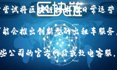 在长沙，随着区块链技术的逐步应用，出租车行业也开始探索创新模式。以下是一些在长沙提供区块链出租车服务或有相关项目的公司。

1. **长沙滴滴出行**：作为国内知名的出行平台，滴滴正在积极探索区块链技术的应用，以提高出行服务的透明度和安全性。

2. **优步**：虽然优步在中国的业务有所缩减，但其在区块链方面的探索和技术应用，可能会在未来对长沙市场产生影响。

3. **长沙出租车公司**：一些本地出租车公司也在逐步尝试将区块链技术与日常运营结合，提升服务质量。

4. **区块链初创企业**：一些本土的区块链初创企业可能会推出创新型的出租车服务，这些公司通常专注于智能合约和去中心化应用的开发。

在长沙寻找具体的区块链出租车服务时，建议您访问这些公司的官方网站或致电客服，以获取最新的信息和服务详情。