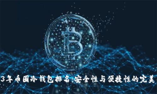 2023年币圈冷钱包排名：安全性与便捷性的完美结合