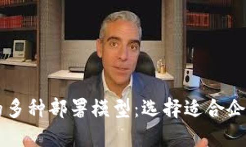 了解区块链的多种部署模型：选择适合企业的解决方案