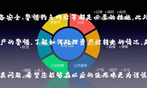 关于TP钱包中资产被转走的情况，您可以考虑以下几个方面来了解如何应对，并探讨是否还可能找回这些资产。

1. 了解TP钱包的安全性
TP钱包，作为一种常见的数字货币钱包，安全性是第一位的。但用户也需要对钱包的安全操作有一定的认知，使用复杂的密码、开启双重认证等都是保障资金安全的重要措施。

2. 找到转账记录
如果您的资产被转走了，首先要查看TP钱包的转账记录。在钱包中，通常都可以看到最近的交易记录，包括金额、时间、对方地址等信息。通过这些记录，您可以确认是否确实有转账发生，以及具体的对方地址。

3. 检查是否是自己操作
很多时候，用户可能会因为误操作而导致资产转走。确认在转出资产时是否是自己主动进行的操作。如果是误操作，及时检查是否有备份或其他方式可以恢复资产。

4. 合同、私钥和助记词的保护
在数字货币的世界中，合同、私钥和助记词是保护资产的重要信息。如果这些信息泄露，资产也可能被他人转走，因此保持对这些信息的保护尤为重要。如果您认为这些信息可能泄露，立即更改相关设置是非常必要的。

5. 联系支持团队
如果确定是非正常转账且无法找回资产，可以尝试联系TP钱包的客服支持团队。详细描述您的情况，一些钱包提供交易查询和找回的服务，虽然成功的几率不高，但仍值得尝试。

6. 预防措施
在未来的使用中，如何避免类似事件再次发生？定期更新密码、开启双重认证、保持设备安全、警惕钓鱼网站等都是必要的措施。此外，定期备份您的钱包信息也是个不错的习惯。

结语
TP钱包是数字货币资产的重要存储工具，但安全使用的意识至关重要。保持对自己资产的警惕，了解如何处理资产被转走的情况，是每位数字货币用户必须掌握的知识。

关键词：TP钱包、数字货币、资产转账、安全性

要注意的是，失去的资产找回的几率较低，但加强安全意识和操作规范能有效避免此类问题。希望您能够在以后的使用中更为谨慎，同时也希望以上的信息对您有所帮助。