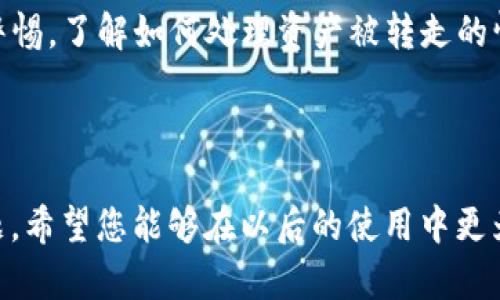 关于TP钱包中资产被转走的情况，您可以考虑以下几个方面来了解如何应对，并探讨是否还可能找回这些资产。

1. 了解TP钱包的安全性
TP钱包，作为一种常见的数字货币钱包，安全性是第一位的。但用户也需要对钱包的安全操作有一定的认知，使用复杂的密码、开启双重认证等都是保障资金安全的重要措施。

2. 找到转账记录
如果您的资产被转走了，首先要查看TP钱包的转账记录。在钱包中，通常都可以看到最近的交易记录，包括金额、时间、对方地址等信息。通过这些记录，您可以确认是否确实有转账发生，以及具体的对方地址。

3. 检查是否是自己操作
很多时候，用户可能会因为误操作而导致资产转走。确认在转出资产时是否是自己主动进行的操作。如果是误操作，及时检查是否有备份或其他方式可以恢复资产。

4. 合同、私钥和助记词的保护
在数字货币的世界中，合同、私钥和助记词是保护资产的重要信息。如果这些信息泄露，资产也可能被他人转走，因此保持对这些信息的保护尤为重要。如果您认为这些信息可能泄露，立即更改相关设置是非常必要的。

5. 联系支持团队
如果确定是非正常转账且无法找回资产，可以尝试联系TP钱包的客服支持团队。详细描述您的情况，一些钱包提供交易查询和找回的服务，虽然成功的几率不高，但仍值得尝试。

6. 预防措施
在未来的使用中，如何避免类似事件再次发生？定期更新密码、开启双重认证、保持设备安全、警惕钓鱼网站等都是必要的措施。此外，定期备份您的钱包信息也是个不错的习惯。

结语
TP钱包是数字货币资产的重要存储工具，但安全使用的意识至关重要。保持对自己资产的警惕，了解如何处理资产被转走的情况，是每位数字货币用户必须掌握的知识。

关键词：TP钱包、数字货币、资产转账、安全性

要注意的是，失去的资产找回的几率较低，但加强安全意识和操作规范能有效避免此类问题。希望您能够在以后的使用中更为谨慎，同时也希望以上的信息对您有所帮助。