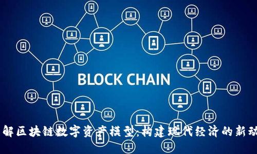 了解区块链数字资产模型：构建现代经济的新动力