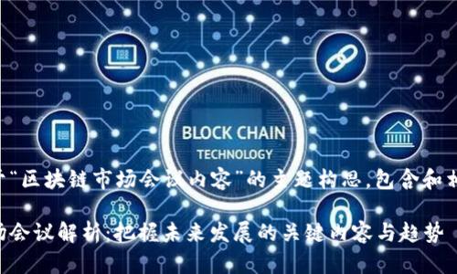 以下是关于“区块链市场会议内容”的主题构思，包含和相关关键词。

区块链市场会议解析：把握未来发展的关键内容与趋势