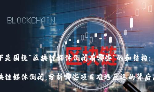 以下是围绕“区块链媒体倒闭有哪些”的和结构：

区块链媒体倒闭：分析哪些项目难逃厄运的背后原因