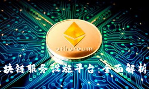 探寻区块链服务设施平台：全面解析与推荐