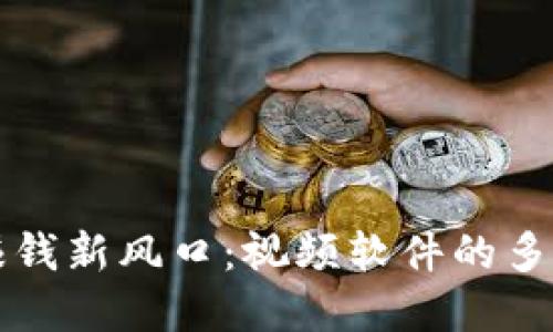 区块链赚钱新风口：视频软件的多元化选择