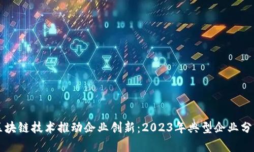 区块链技术推动企业创新：2023年典型企业分析