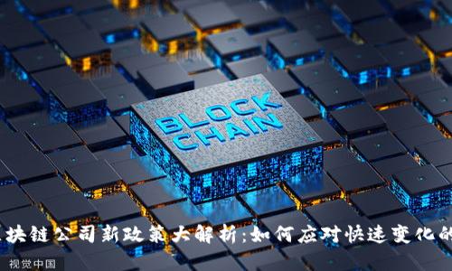 2023年区块链公司新政策大解析：如何应对快速变化的市场环境