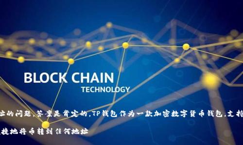 关于TP钱包的币能否转账到任何地址的问题，答案是肯定的。TP钱包作为一款加密数字货币钱包，支持多种区块链资产的存储和转账功能。

### TP钱包转账指南：怎样安全便捷地将币转到任何地址