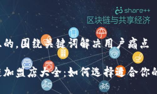 思考一个且的，围绕关键词解决用户痛点

广州区块链加盟店大全：如何选择适合你的加盟项目？