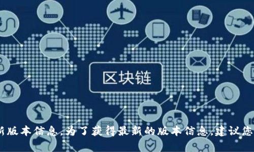 截至我的知识截至日期2023年10月，我无法提供特定软件或应用程序（如TP钱包）的最新版本信息。为了获得最新的版本信息，建议您前往TP钱包的官方网站或应用商店（如Google Play或Apple App Store）查看最新更新。